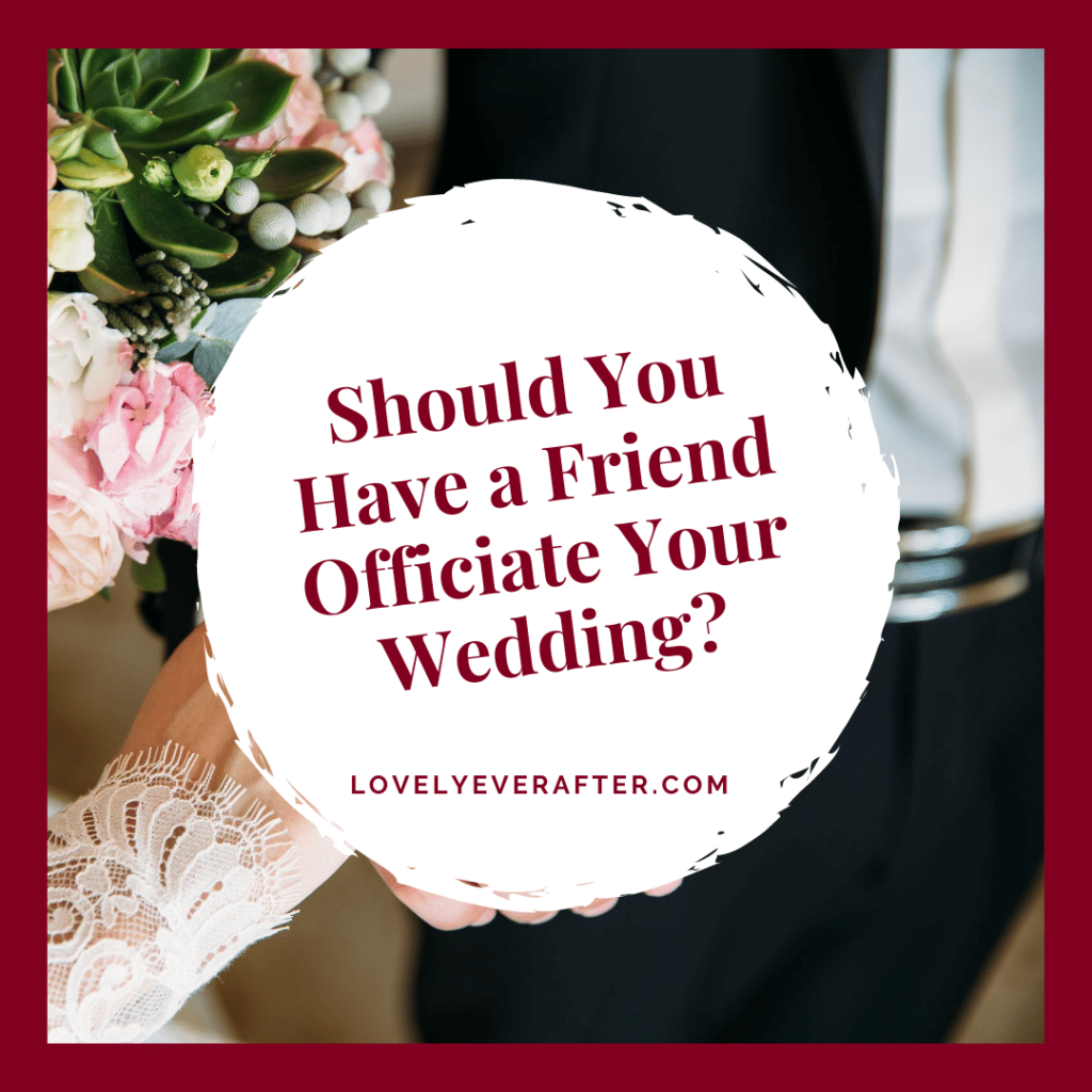 Should You Have a Friend Officiate Your Wedding? Should You Have a Friend Officiate Your Wedding?