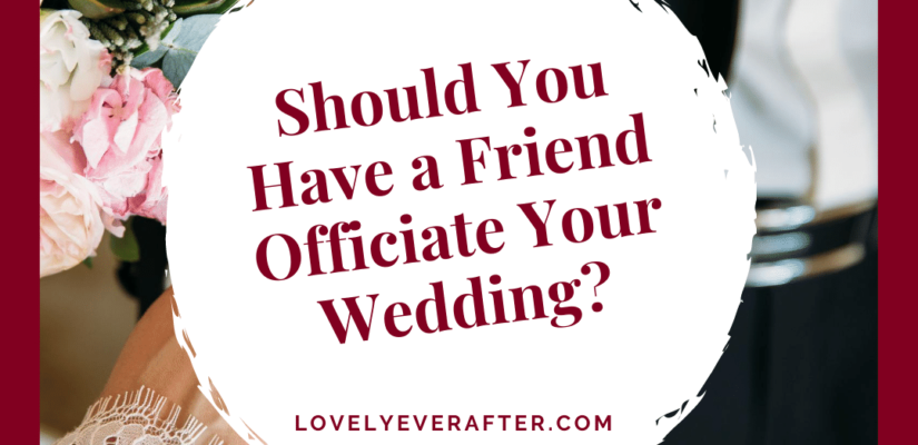 should you have a friend officiate your wedding